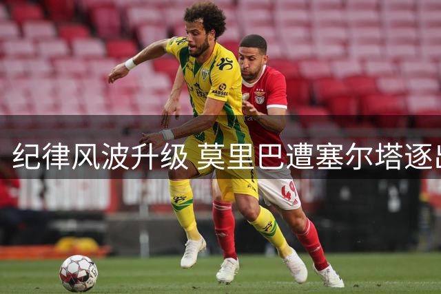 纪律风波升级 莫里巴遭塞尔塔逐出集训队或提前解约
